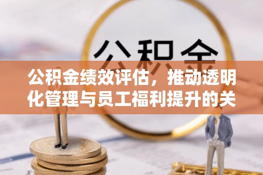 保税港区公积金绩效评估，推动透明化管理与员工福利提升的关键