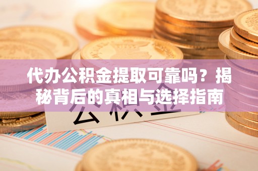 保税港区代办公积金提取可靠吗？揭秘背后的真相与选择指南