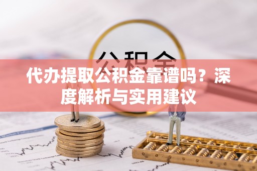 保税港区代办提取公积金靠谱吗？深度解析与实用建议
