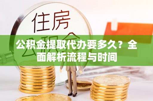 保税港区公积金提取代办要多久？全面解析流程与时间