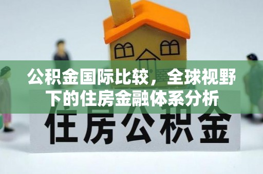 保税港区公积金国际比较，全球视野下的住房金融体系分析
